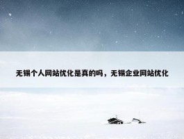 无锡个人网站优化是真的吗，无锡企业网站优化