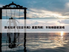 数毛社评《往日不再》重置传闻：不如带回老游戏