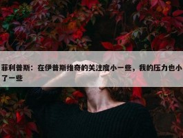 菲利普斯：在伊普斯维奇的关注度小一些，我的压力也小了一些