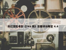 科幻冒险电影《749 局》豆瓣评分降至 4.4