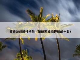 策略游戏排行榜前（策略游戏排行榜前十名）