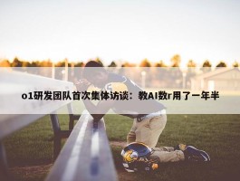 o1研发团队首次集体访谈：教AI数r用了一年半