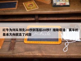 红牛为何从领先20秒到落后20秒？维斯塔潘：赛车的基本方向就出了问题