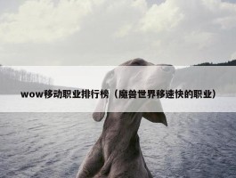 wow移动职业排行榜（魔兽世界移速快的职业）