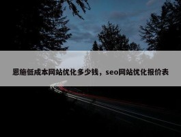 恩施低成本网站优化多少钱，seo网站优化报价表