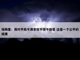 埃梅里：我对平局不满意但不得不接受 这是一个公平的结果