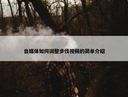 自媒体如何调整步伐视频的简单介绍