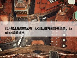 S14瑞士轮赛程公布；LCS队伍再创耻辱纪录，Jankos骑脸输出