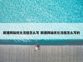 新建网站优化流程怎么写 新建网站优化流程怎么写的