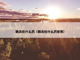 肠炎吃什么药（肠炎吃什么药管用）