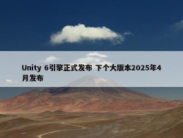 Unity 6引擎正式发布 下个大版本2025年4月发布