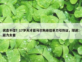 状态不佳？17岁天才亚马尔失绝佳单刀引热议，球迷：能力太差