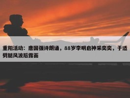 重阳活动：唐国强诗朗诵，88岁李明启神采奕奕，于适劈腿风波后露面