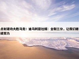 点射建功大胜马竞！迪马利亚社媒：全取三分，让我们继续努力