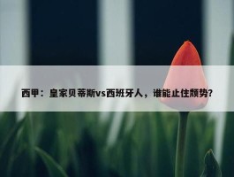 西甲：皇家贝蒂斯vs西班牙人，谁能止住颓势？