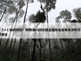 🤔如何评价？利物浦vs切尔西主裁布鲁克斯多次吹罚引发争议