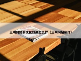 三明网站的优化效果怎么样（三明网站制作）