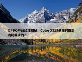 OPPO产品经理揭秘：ColorOS15是如何做到流畅丝滑的？