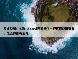 又来整活！谷歌Gboard团队造了一把环形双面键盘，怎么翻都有面儿