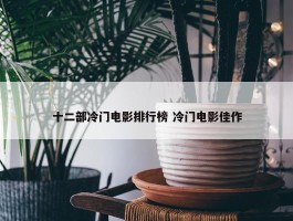 十二部冷门电影排行榜 冷门电影佳作