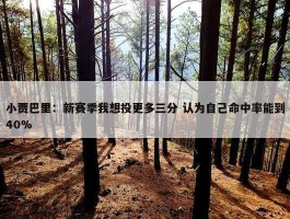 小贾巴里：新赛季我想投更多三分 认为自己命中率能到40%