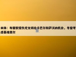 米体：布雷默受伤尤文将给卡巴尔和萨沃纳机会，冬窗考虑基维奥尔