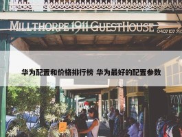 华为配置和价格排行榜 华为最好的配置参数