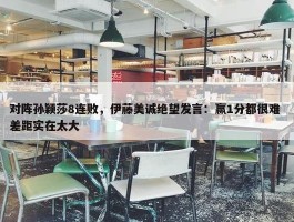 对阵孙颖莎8连败，伊藤美诚绝望发言：赢1分都很难 差距实在太大