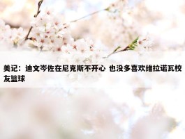 美记：迪文岑佐在尼克斯不开心 也没多喜欢维拉诺瓦校友篮球