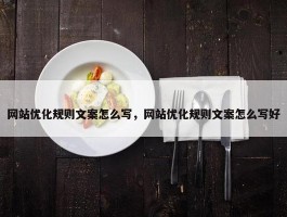 网站优化规则文案怎么写，网站优化规则文案怎么写好