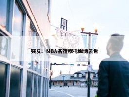 突发：NBA名宿穆托姆博去世