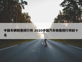 中国车辆销售排行榜 2020中国汽车销售排行榜前十名