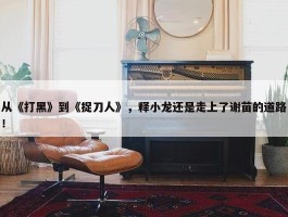 从《打黑》到《捉刀人》，释小龙还是走上了谢苗的道路！