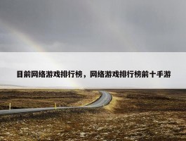 目前网络游戏排行榜，网络游戏排行榜前十手游