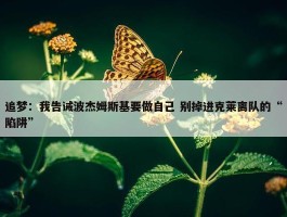 追梦：我告诫波杰姆斯基要做自己 别掉进克莱离队的“陷阱”