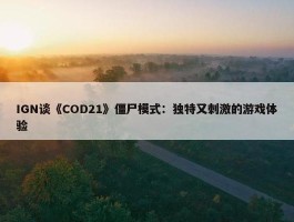 IGN谈《COD21》僵尸模式：独特又刺激的游戏体验