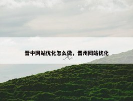 晋中网站优化怎么做，晋州网站优化