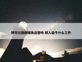 胖可以做新媒体运营吗 胖人能干什么工作