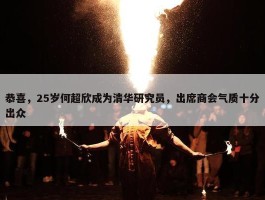 恭喜，25岁何超欣成为清华研究员，出席商会气质十分出众