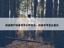 抖音用户抖音号字小咋放大，抖音字号怎么变大