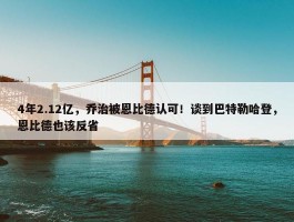 4年2.12亿，乔治被恩比德认可！谈到巴特勒哈登，恩比德也该反省