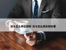 法斗怎么养比较好 法斗怎么养比较好看