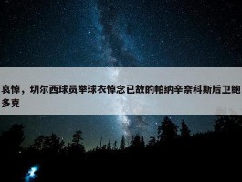 哀悼，切尔西球员举球衣悼念已故的帕纳辛奈科斯后卫鲍多克