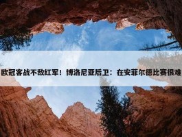 欧冠客战不敌红军！博洛尼亚后卫：在安菲尔德比赛很难