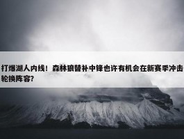 打爆湖人内线！森林狼替补中锋也许有机会在新赛季冲击轮换阵容？