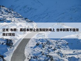 迈克-布朗：最后本想让首发回到场上 但季前赛不值得我们冒险