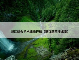 浙江综合手术床排行榜（浙江医院手术室）