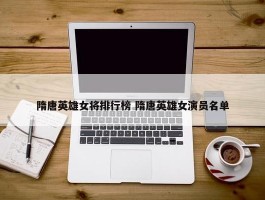 隋唐英雄女将排行榜 隋唐英雄女演员名单