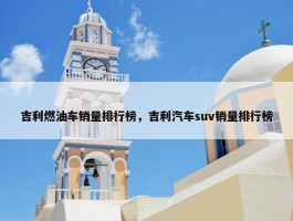 吉利燃油车销量排行榜，吉利汽车suv销量排行榜