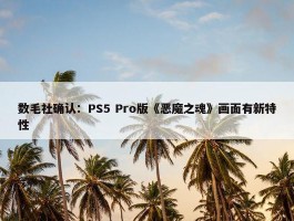 数毛社确认：PS5 Pro版《恶魔之魂》画面有新特性